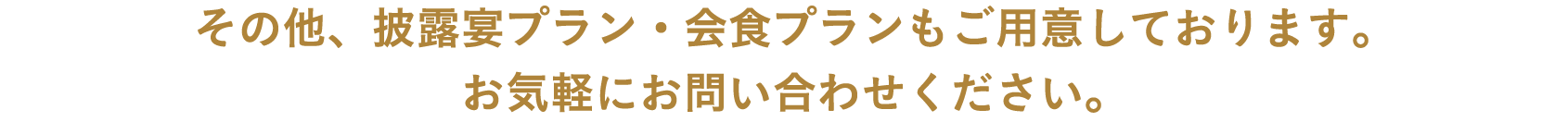 その他、ご希望の人数や日程に合わせたプランもご用意しております。お気軽にお問い合わせください。