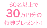 60名以上で30万円分の特典プレゼント！