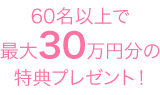 60名以上で最大30万円分の特典プレゼント！