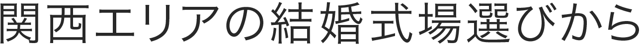 関西エリアの結婚式場選びから